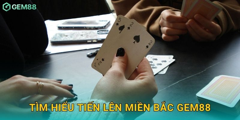 Tiến Lên Miền Bắc: Đậm chất truyền thống – Thử thách trí tuệ tại Gem88 2 Tìm hiểu Tiến Lên Miền Bắc Gem88
