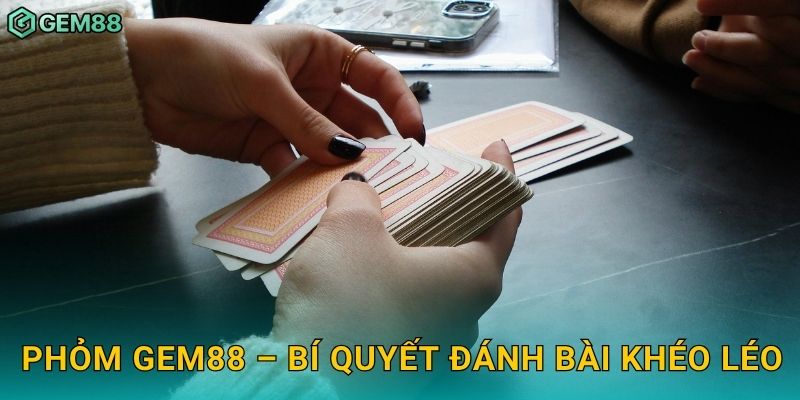 Phỏm – Tinh hoa dân gian, chiến thuật trí tuệ tại Gem88 3 Phỏm Gem88 – Bí quyết đánh bài khéo léo