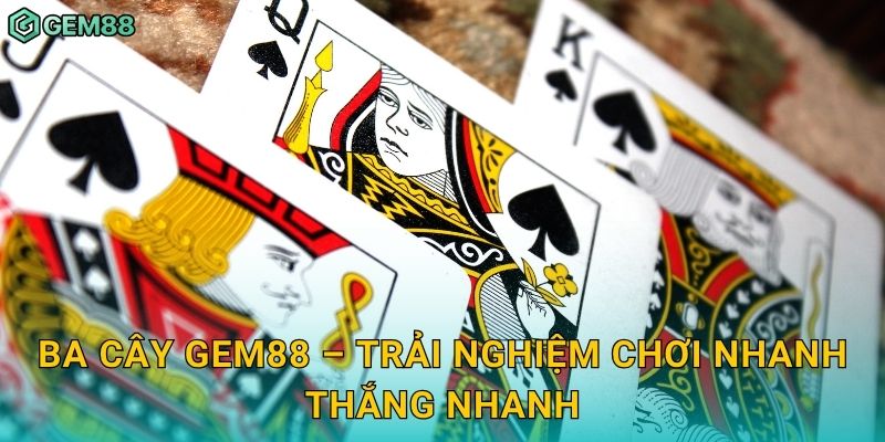 Ba Cây – Tốc độ, may mắn và chiến thuật tinh gọn tại Gem88 3 Ba Cây Gem88 – Trải nghiệm chơi nhanh thắng nhanh