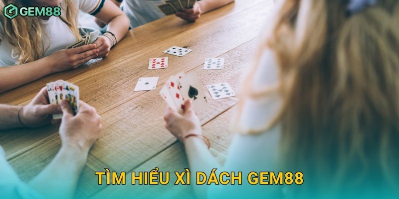 Xì Dách – Tính toán chuẩn xác, thắng lợi trọn vẹn tại Gem88 2 Tìm hiểu Xì Dách Gem88