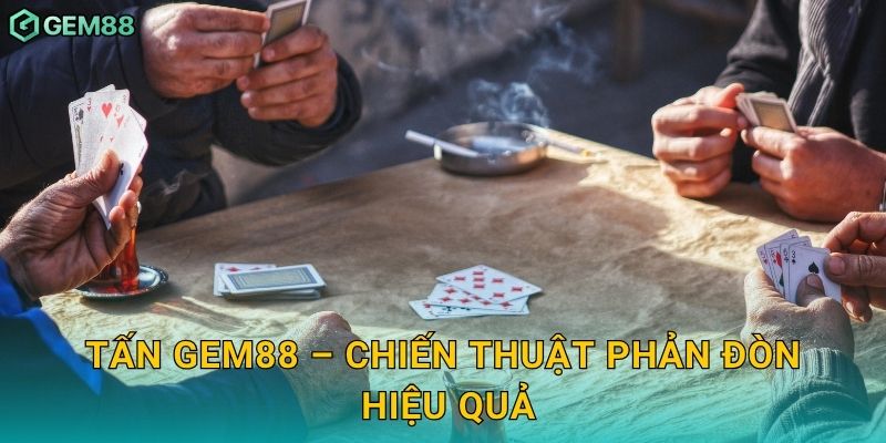 Tấn – Đấu trí căng thẳng, phản công linh hoạt tại Gem88 3 Tấn Gem88 – Chiến thuật phản đòn hiệu quả