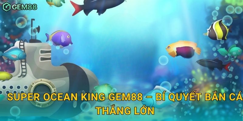 Super Ocean King – Cuộc săn kho báu biển xanh rực lửa tại Gem88 3 Super Ocean King Gem88 – Bí quyết bắn cá thắng lớn