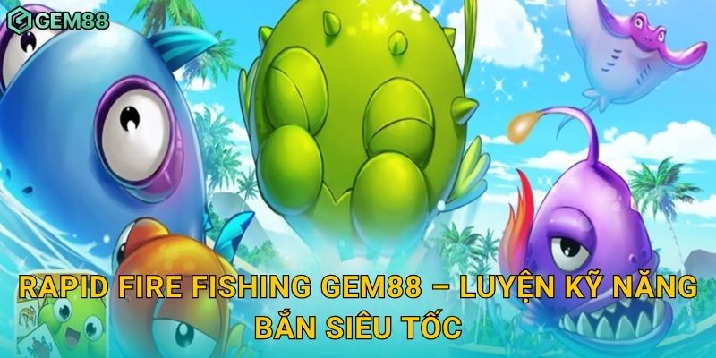 Rapid Fire Fishing – Tốc độ hủy diệt, chiến thắng tức thì tại Gem88 3 Rapid Fire Fishing Gem88 – Luyện kỹ năng bắn siêu tốc