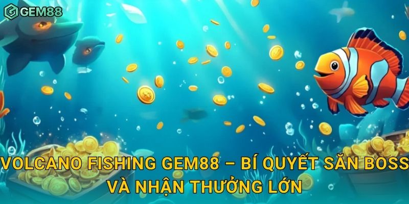 Volcano Fishing: Săn cá giữa biển lửa – Phần thưởng bùng nổ tại Gem88 3 Volcano Fishing Gem88 – Bí quyết săn boss và nhận thưởng lớn