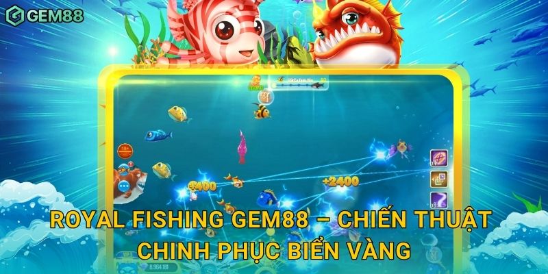 Royal Fishing – Trải nghiệm bắn cá hoàng gia sang trọng tại Gem88 3 Royal Fishing Gem88 – Chiến thuật chinh phục biển vàng